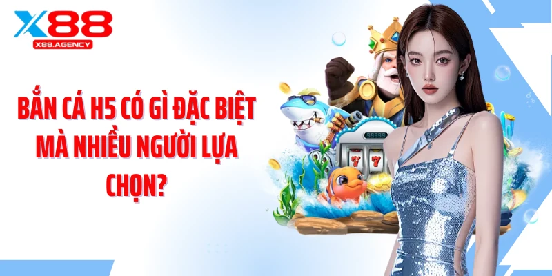 Bắn cá H5 có gì đặc biệt mà nhiều người lựa chọn?