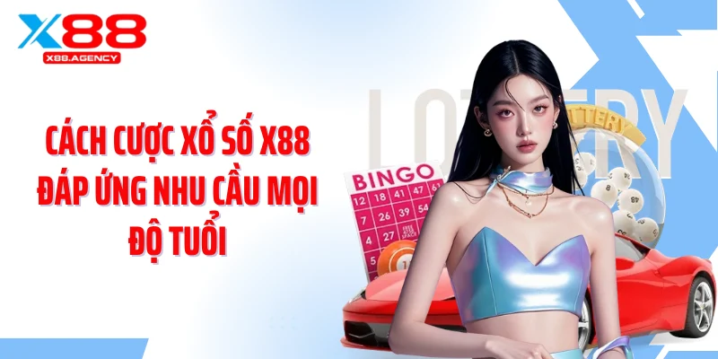 Cách cược xổ số X88 đáp ứng nhu cầu mọi độ tuổi