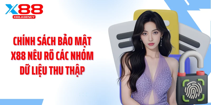 Chính sách bảo mật X88 nêu rõ các nhóm dữ liệu thu thập