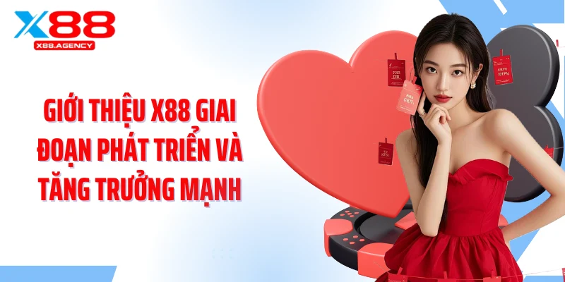 Giới thiệu X88 giai đoạn phát triển và tăng trưởng mạnh