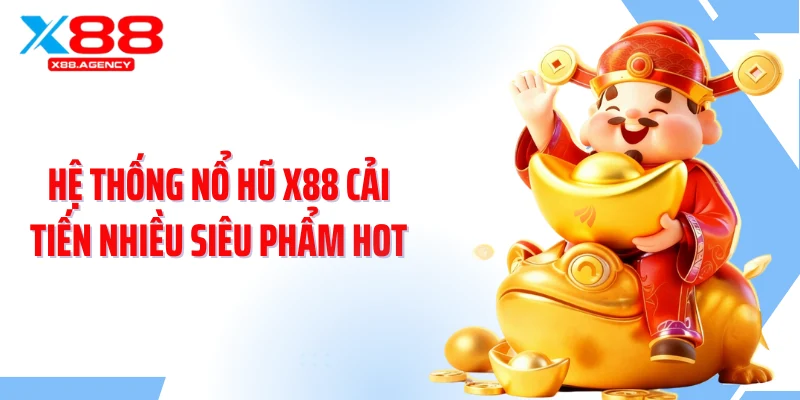 Hệ thống nổ hũ X88 cải tiến nhiều siêu phẩm hot